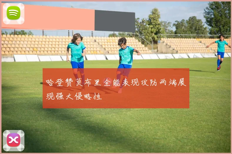 哈登赞莫布里全能表现攻防两端展现强大侵略性