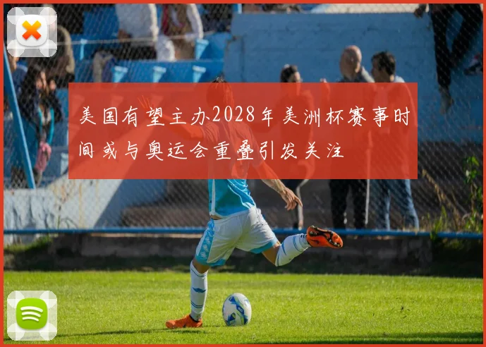 美国有望主办2028年美洲杯赛事时间或与奥运会重叠引发关注
