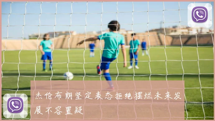杰伦布朗坚定表态拒绝摆烂未来发展不容置疑