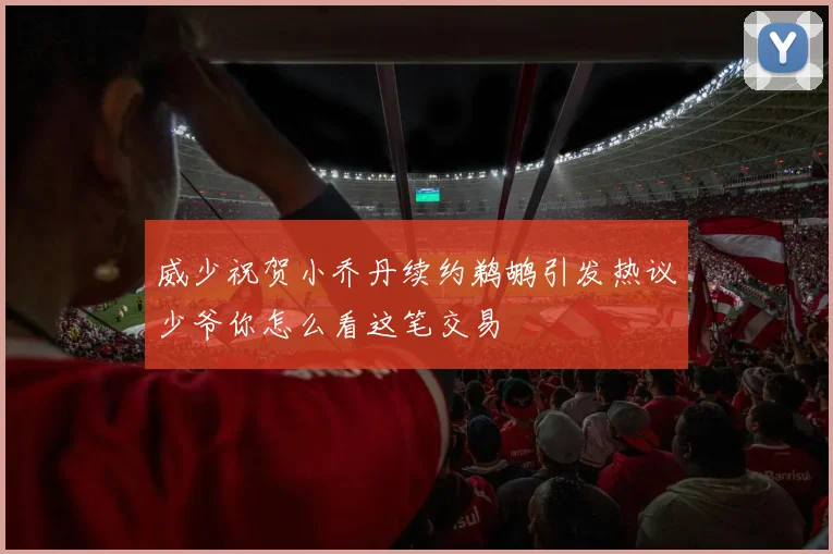 威少祝贺小乔丹续约鹈鹕引发热议少爷你怎么看这笔交易