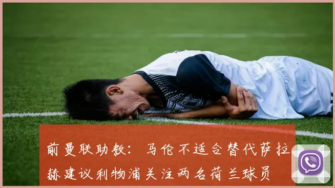 前曼联助教：马伦不适合替代萨拉赫建议利物浦关注两名荷兰球员