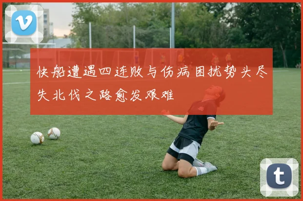 快船遭遇四连败与伤病困扰势头尽失北伐之路愈发艰难