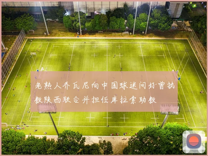 老熟人乔瓦尼向中国球迷问好曾执教陕西联合并担任库拉索助教