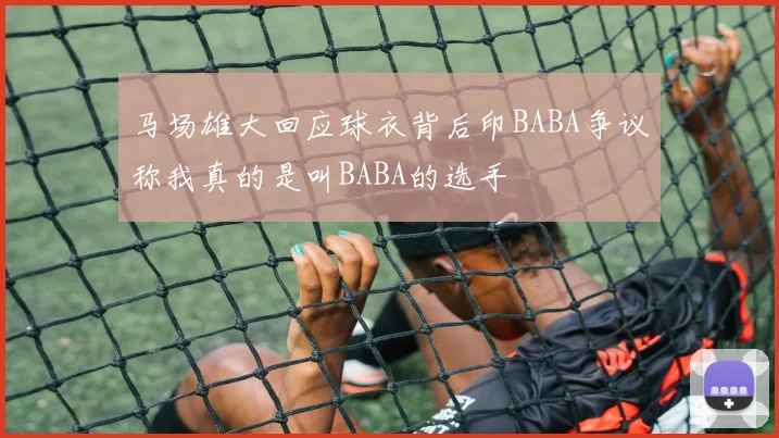 马场雄大回应球衣背后印BABA争议称我真的是叫BABA的选手
