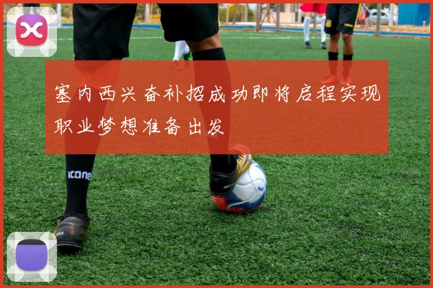 塞内西兴奋补招成功即将启程实现职业梦想准备出发
