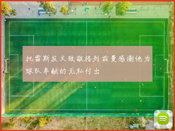 托雷斯发文致敬格列兹曼感谢他为球队奉献的无私付出